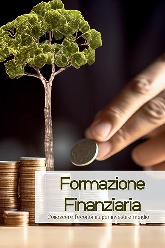 Formazione Finanziaria: Conoscere l'economia per investire meglio (Italian Edition)