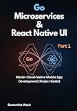 Go Microservices & React Native UI: Master Cloud-Native Mobile App Development (Project Guide)
