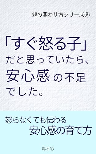「すぐ怒る子」だと思っていたら、安心感の不足でした。: 怒らなくても伝わる安心感の育て方 親の関わり方