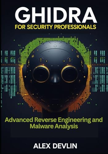 Ghidra For Security Professionals: Advanced Reverse Engineering And Malware Analysis. Master Ghidra Workflows For Threat Intelligence, Red Teaming, An
