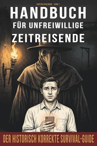 Handbuch für unfreiwillige Zeitreisende: Der historisch korrekte Survival-Guide durch die gefährlichsten Jahrhunderte der Geschichte