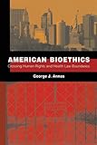 AMERICAN BIOETHICS CROSSING HUMAN RIGHTS AND HEALTH LAW BOUNDARIES: Crossing Human Rights and Health Law Boundaries