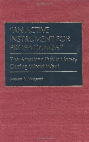 An Active Instrument for Propaganda: The American Public Library During World War I (Beta Phi Mu Monograph Book 1)      Kindle Edition