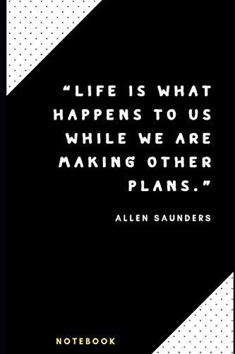 “Life is what happens to us while we are making other plans.” Notebook: Inspirational quotes Notebook. Novelty Gift for Him and Her. Blank Lined Travel Journal to Write In Ideas