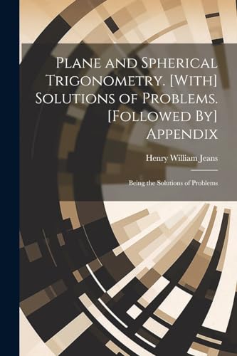 Plane and Spherical Trigonometry. [With] Solutions of Problems. [Followed By] Appendix: Being the Solutions of Problems