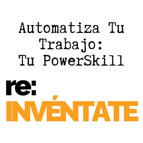 Automatiza tu trabajo, Tu Nuevo PowerSkill - re:INVÉNTATE con Luis Ramos