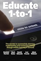 Educate 1-to-1: The secret to successful planning, implementing and sustaining change through mobile learning in schools 1502380447 Book Cover