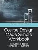 Course Design Made Simple Workbook: Instructional design principles for everyone