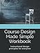 Course Design Made Simple Workbook: Instructional design principles for everyone