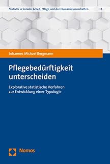 Pflegebedürftigkeit unterscheiden: Explorative statistische Verfahren zur Entwicklung einer Typologie (Statistik in Sozialer Arbeit, Pflege und den Humanwissenschaften)