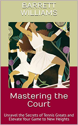 Mastering the Court: Unravel the Secrets of Tennis Greats and Elevate Your Game to New Heights