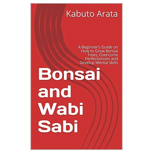 Bonsai and Wabi Sabi: A Beginner’s Guide on How to Grow Bonsai Trees, Overcome Perfectionism and Develop Mental Skills (English Edition)