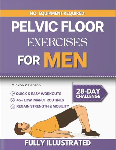Pelvic Floor Exercises for Men: Strengthen Your Core, Improve Bladder Control, and Rebuild Confidence Through a Clear Step-By-Step Workout Guide