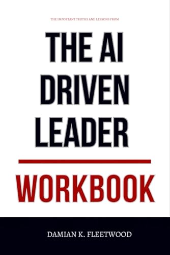 The Important Truths and Lessons From The AI-Driven Leader Workbook: