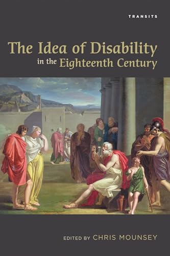 The Idea of Disability in the Eighteenth Century (Transits: Literature, Thought & Culture, 1650–1850)