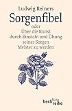  Sorgenfibel: oder Über die Kunst, durch Einsicht und Übung seiner Sorgen Meister zu werden (Beck\'sche Reihe)