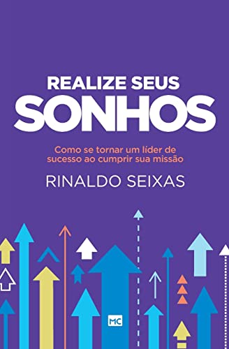 Realize seus sonhos: Como se tornar um líder de sucesso ao cumprir sua missão - Seixas, Rinaldo
