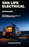 Van Life Electrical for Beginners: The Zero-Experience 12V System: Size Your Battery Bank, Wire Your Solar, and Power Full-Time Van Life Safely - Even If You've Never Held a Multimeter