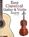 Easy Classical Guitar & Violin Duets: Featuring music of Bach, Mozart, Beethoven, Vivaldi and other composers.In Standard Notation and Tablature.