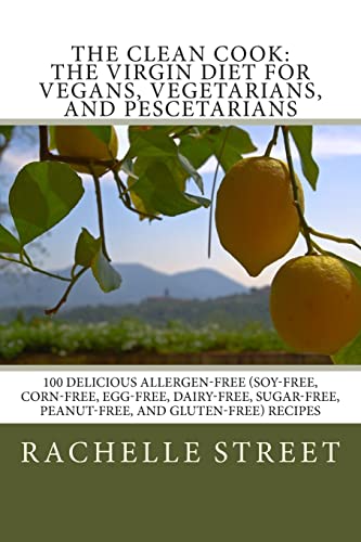 The Clean Cook: The Virgin Diet for Vegans, Vegetarians, and Pescetarians: 100 Delicious Allergen Free (Soy-Free, Corn-Free, Egg-Free, Dairy-Free, Sugar-Free, Peanut-Free, and Gluten-Free) Recipes
