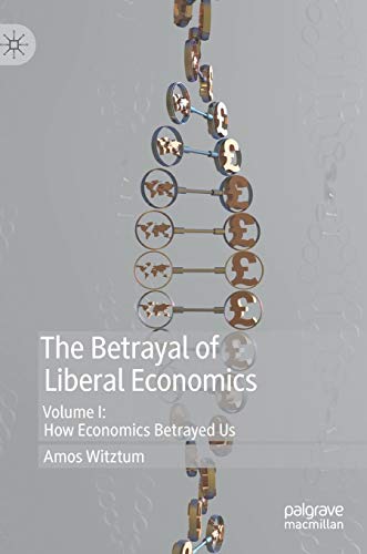 The Betrayal of Liberal Economics: Volume I: How Economics Betrayed Us