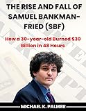 The Rise and Fall of Samuel Bankman-Fried (SBF): How a 30-year-old Burned $30 Billion in 48 Hours (English Edition)