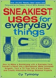 Sneakiest Uses for Everyday Things: How to Make a Boomerang with a Business Card, Convert a Pencil into a Microphone, Make Animated Origami, Turn a TV Tray into a Giant Robot, and Create Alternative Energy Science Projects by Cy Tymony