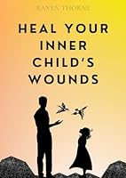 Heal Your Inner Child's Wounds: A Journey of Transformation, Reclaiming Your Worth, and Rewriting Your Story B0F41JYN6Y Book Cover