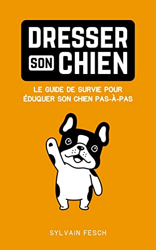 Dresser son chien: Le guide de survie pour éduquer son chien pas-à-pas