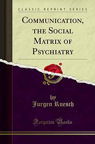 Communication, the Social Matrix of Psychiatry (Classic Reprint) Communication, the Social Matrix of Psychiatry (Classic Reprint)