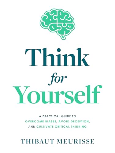  Think For Yourself : A Practical Guide to Overcome Biases, Avoid Deception, and Cultivate Critical Thinking (English Edition)