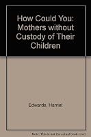How Could You?: Mothers Without Custody of Their Children 0895943352 Book Cover