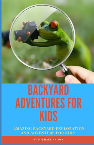BACKYARD ADVENTURES FOR KIDS: AMAZING BACKYARD EXPLORATION AND ADVENTURE FOR KIDS