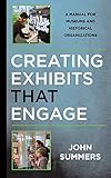 Creating Exhibits That Engage: A Manual for Museums and Historical Organizations (American Association for State and Local History)
