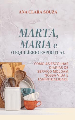 Marta, Maria e o Equilíbrio Espiritual: Como as escolhas diárias de serviço moldam nossa vida e espiritualidade