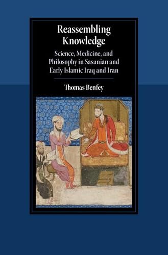 Reassembling Knowledge: Science, Medicine, and Philosophy in Sasanian and Early Islamic Iraq and Iran (Cambridge Studies in Islamic Civilization)