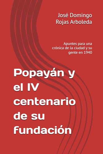 Popayán y el IV centenario de su fundación: Apuntes para una crónica de la ciudad y su gente en 1940 (Spanish Edition)