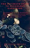 THE ULTIMATE GUIDE TO SUCCULENT GARDENING: The Complete Step to Gardening, Growing, Caring, Preventing and Cure for Diseases for Your Succulent Plant (English Edition)