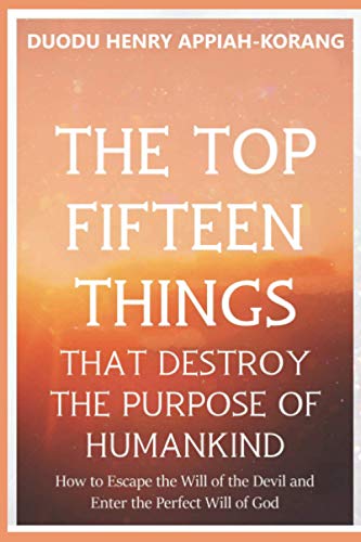 The Top Fifteen Things That Destroys the Purpose of Humankind: How to Escape the Will of the Devil and Enter the Perfect Will of God (10,000 UNCOMMON WISDOM KEYS AND MYSTERIES)