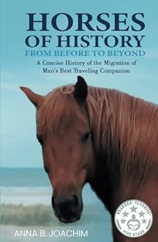 HORSES OF HISTORY FROM BEFORE TO BEYOND: A Concise History of the Migration of Man's Best Traveling Companion (HORSES OF EUROPE)