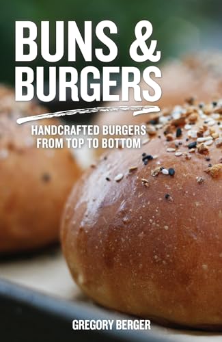 Buns and Burgers: Handcrafted Burgers from Top to Bottom (Recipes...