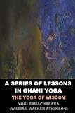 A Series of Lessons in Gnani Yoga: The Yoga of Wisdom