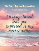 The Art of Lowered Expectations. A Coloring Journey.: 40 disappointing and sarcastic affirmations. The World's Least Motivational Coloring Book. B0CSSBY66Q Book Cover