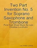  Two Part Invention No. 5 for Soprano Saxophone and Trombone - Pure Duet Sheet Music By Lars Christian Lundholm (English Edition)