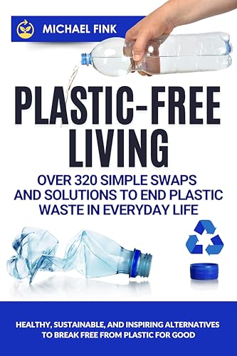 Plastic-Free Living: Over 320 Simple Swaps and Solutions to End Plastic Waste in Everyday Life: Healthy, Sustainable, and Inspiring Alternatives to Break ... for Good (INBALANCEWITHNATURE Book 3)