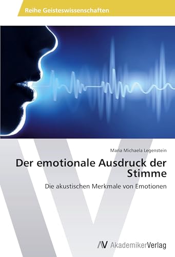 Der emotionale Ausdruck der Stimme: Die akustischen Merkmale von Emotionen