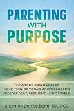 Parenting With Purpose: The Art of Doing Less So Your Teen or Young Adults Becomes Independent, Resilient and...