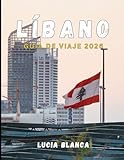 LÍBANO GUÍA DE VIAJE 2026: Un compañero completo de la historia atemporal, la...