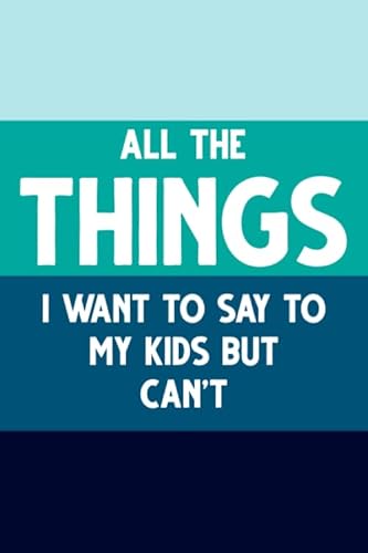 All the Things I Want to Say to My Kids But Can't: Funny Lined Notebook, Unique Journal, Sarcastic Diary, Appreciation Gift