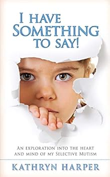 Paperback I Have Something to Say!: An exploration into the heart and mind of my selective mutism Book